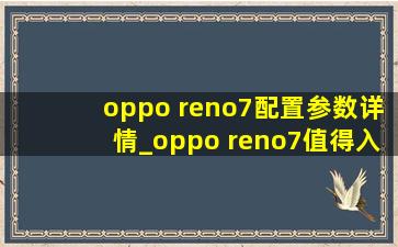 oppo reno7配置参数详情_oppo reno7值得入手吗